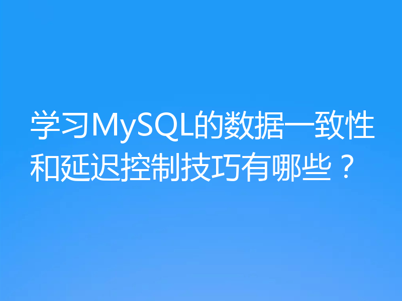 学习MySQL的数据一致性和延迟控制技巧有哪些？