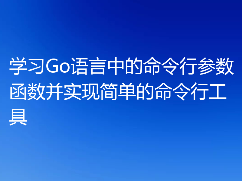 学习Go语言中的命令行参数函数并实现简单的命令行工具
