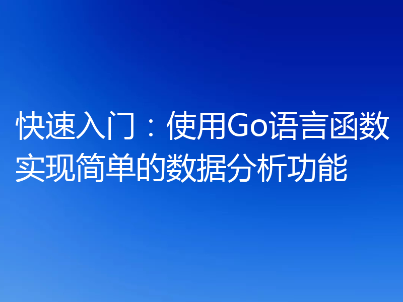 快速入门：使用Go语言函数实现简单的数据分析功能