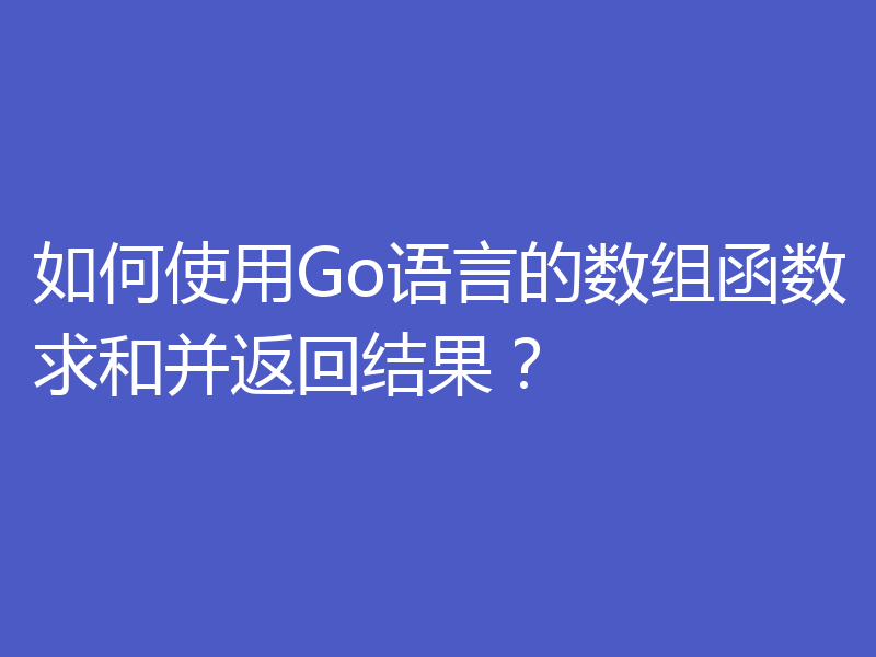 如何使用Go语言的数组函数求和并返回结果？
