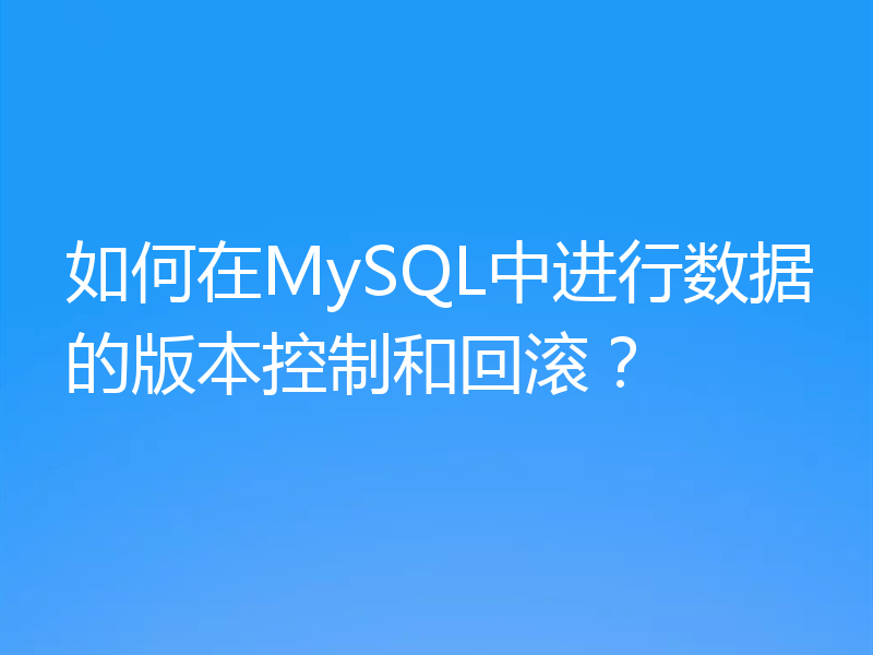 如何在MySQL中进行数据的版本控制和回滚？