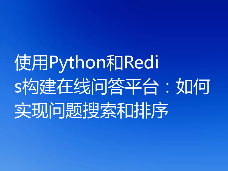 使用Python和Redis构建在线问答平台：如何实现问题搜索和排序