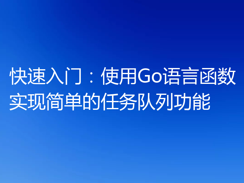 快速入门：使用Go语言函数实现简单的任务队列功能