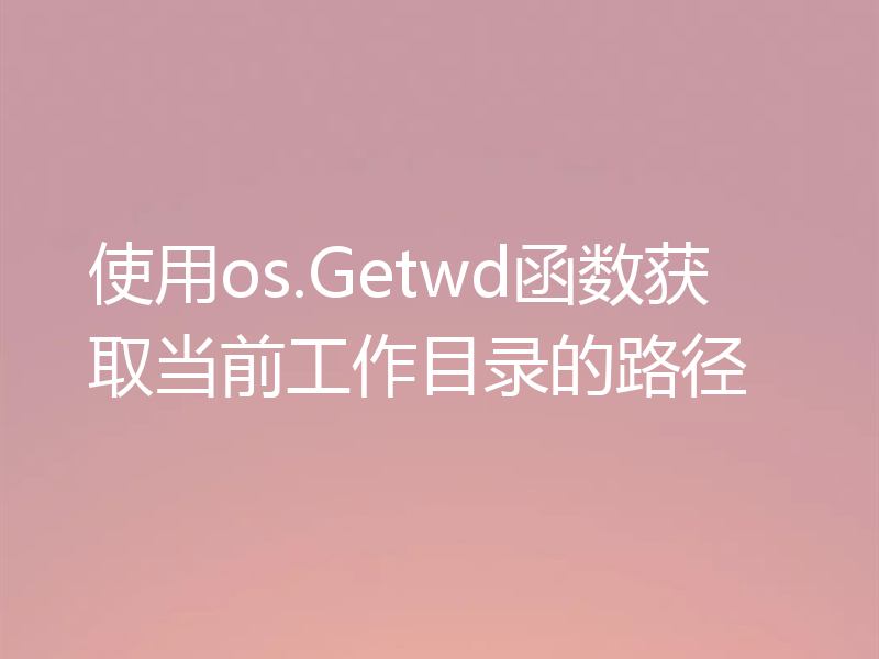 使用os.Getwd函数获取当前工作目录的路径