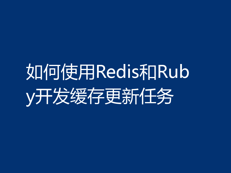 如何使用Redis和Ruby开发缓存更新任务