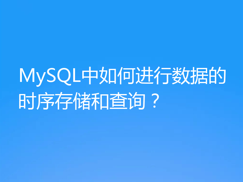MySQL中如何进行数据的时序存储和查询？