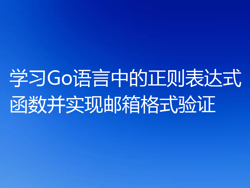 学习Go语言中的正则表达式函数并实现邮箱格式验证