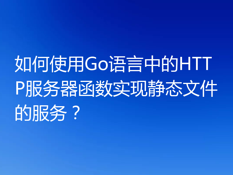 如何使用Go语言中的HTTP服务器函数实现静态文件的服务？
