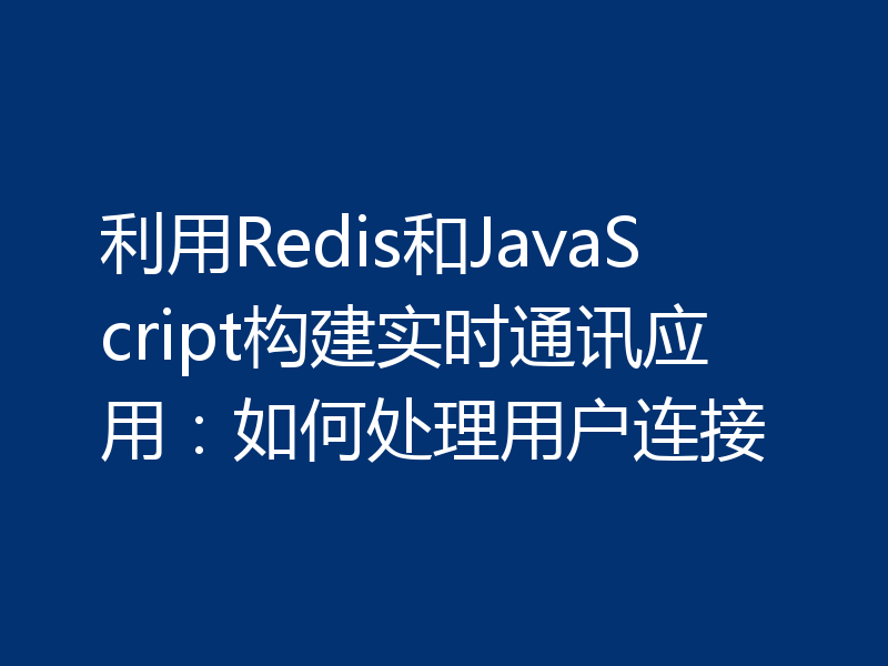 利用Redis和JavaScript构建实时通讯应用：如何处理用户连接