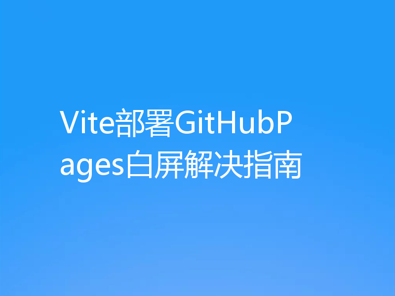 Vite部署GitHubPages白屏解决指南