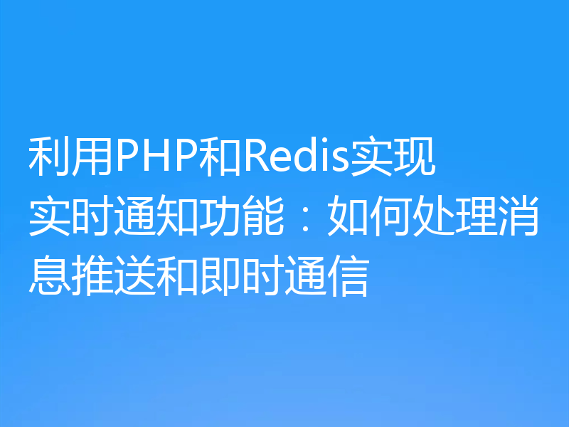 利用PHP和Redis实现实时通知功能：如何处理消息推送和即时通信