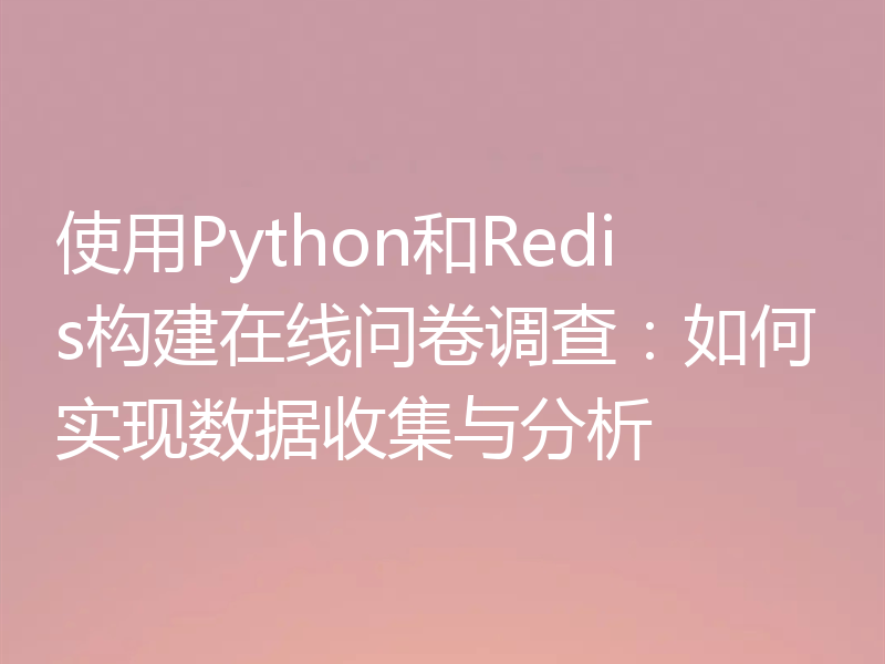 使用Python和Redis构建在线问卷调查：如何实现数据收集与分析