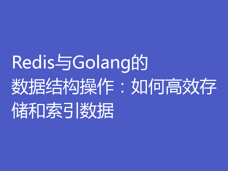 Redis与Golang的数据结构操作：如何高效存储和索引数据