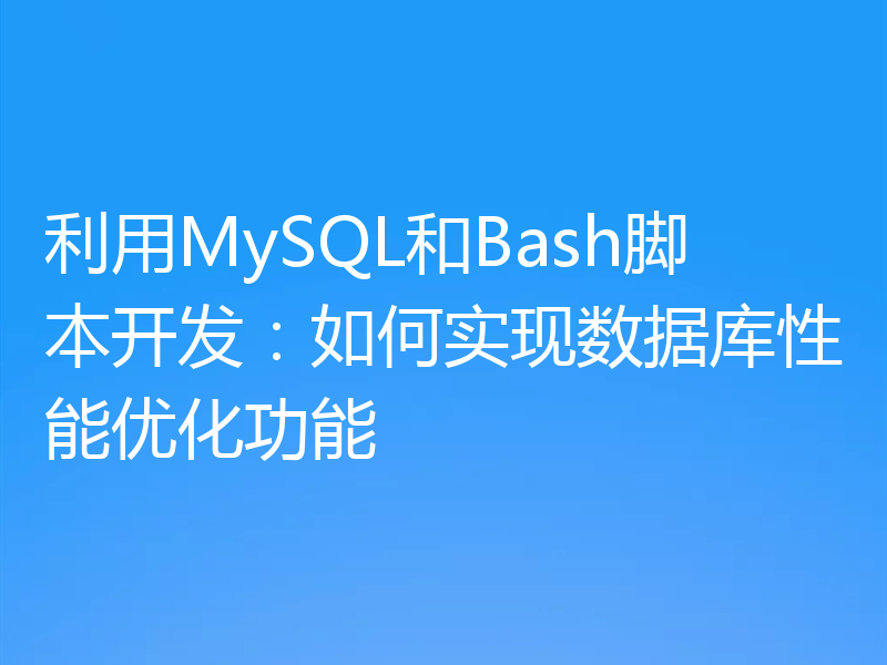 利用MySQL和Bash脚本开发：如何实现数据库性能优化功能