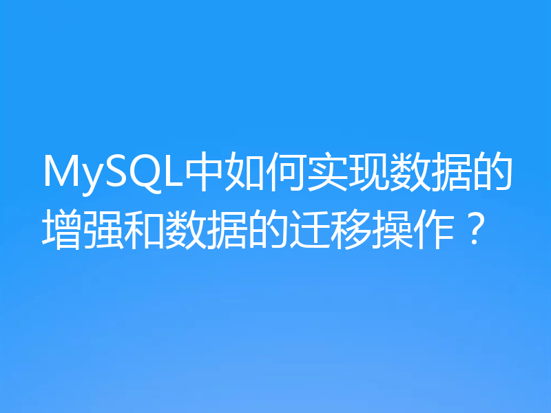 MySQL中如何实现数据的增强和数据的迁移操作？