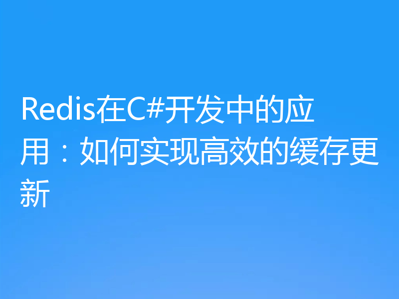 Redis在C#开发中的应用：如何实现高效的缓存更新