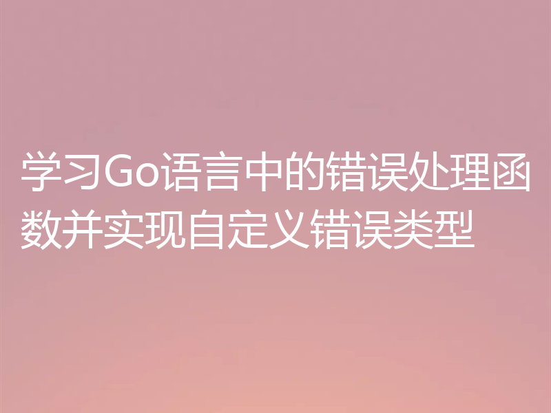 学习Go语言中的错误处理函数并实现自定义错误类型