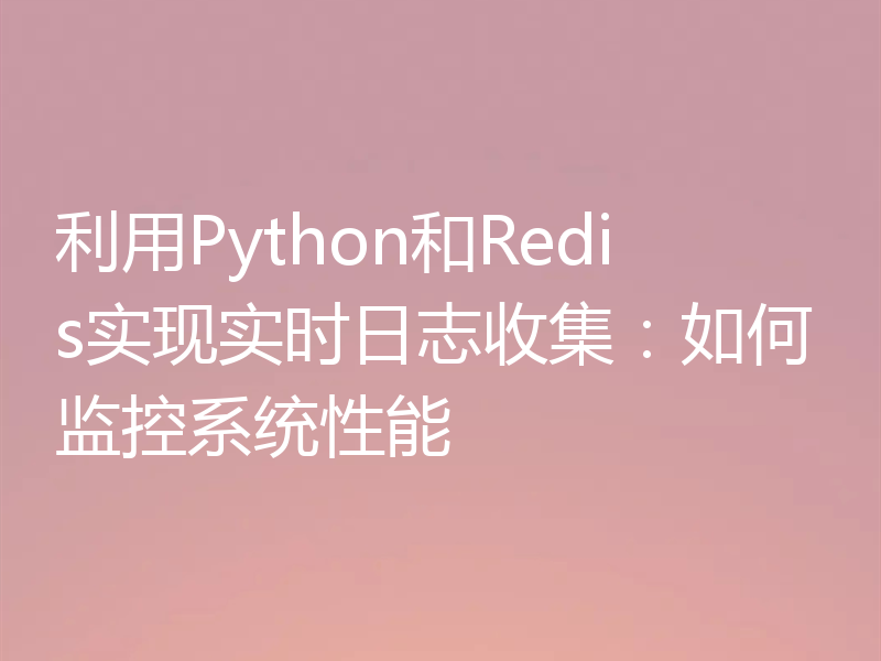 利用Python和Redis实现实时日志收集：如何监控系统性能