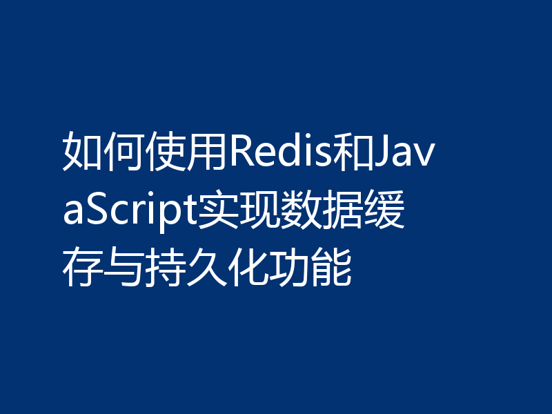 如何使用Redis和JavaScript实现数据缓存与持久化功能