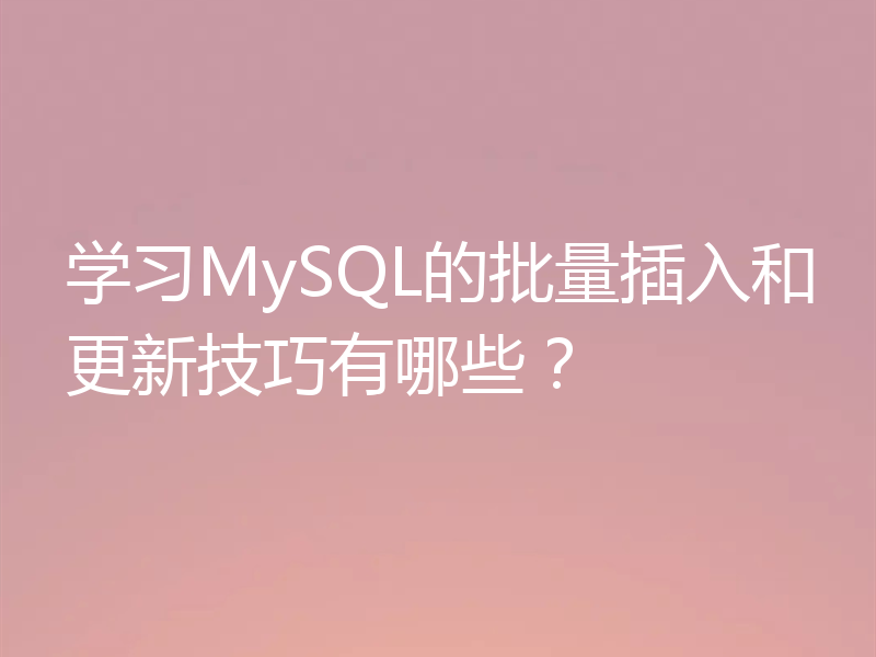 学习MySQL的批量插入和更新技巧有哪些？