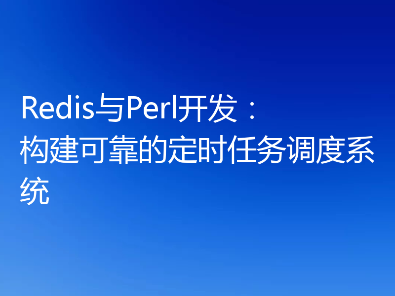 Redis与Perl开发：构建可靠的定时任务调度系统