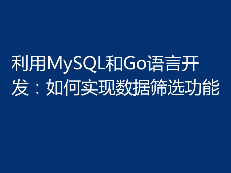 利用MySQL和Go语言开发：如何实现数据筛选功能