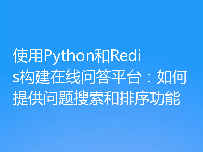 使用Python和Redis构建在线问答平台：如何提供问题搜索和排序功能