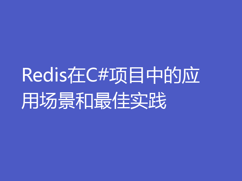 Redis在C#项目中的应用场景和最佳实践