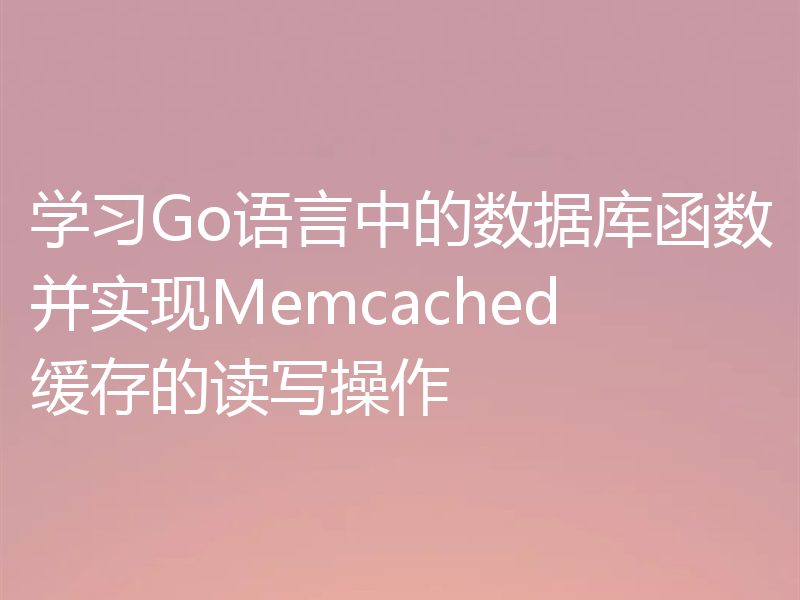学习Go语言中的数据库函数并实现Memcached缓存的读写操作