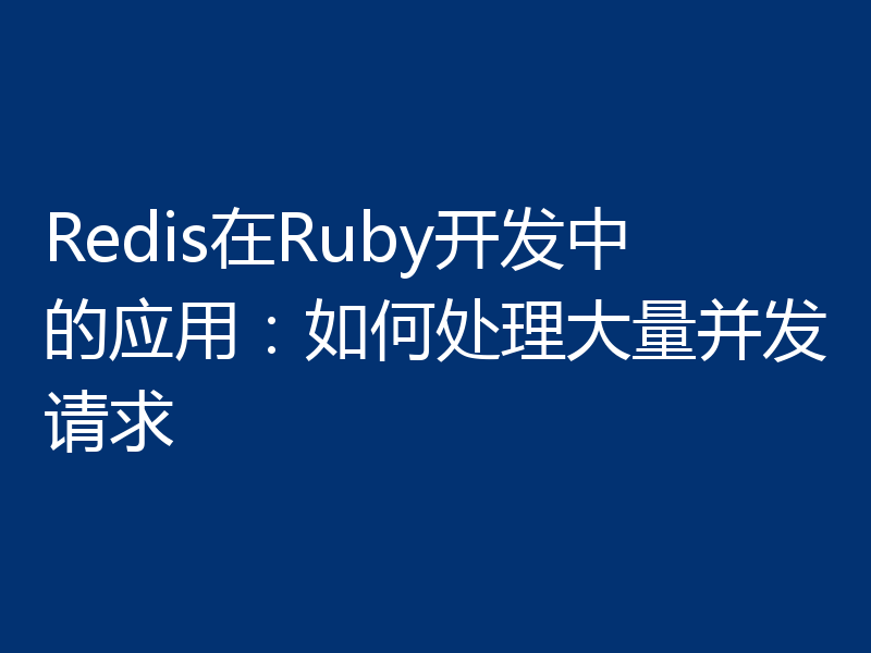 Redis在Ruby开发中的应用：如何处理大量并发请求