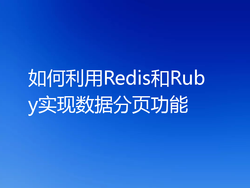 如何利用Redis和Ruby实现数据分页功能