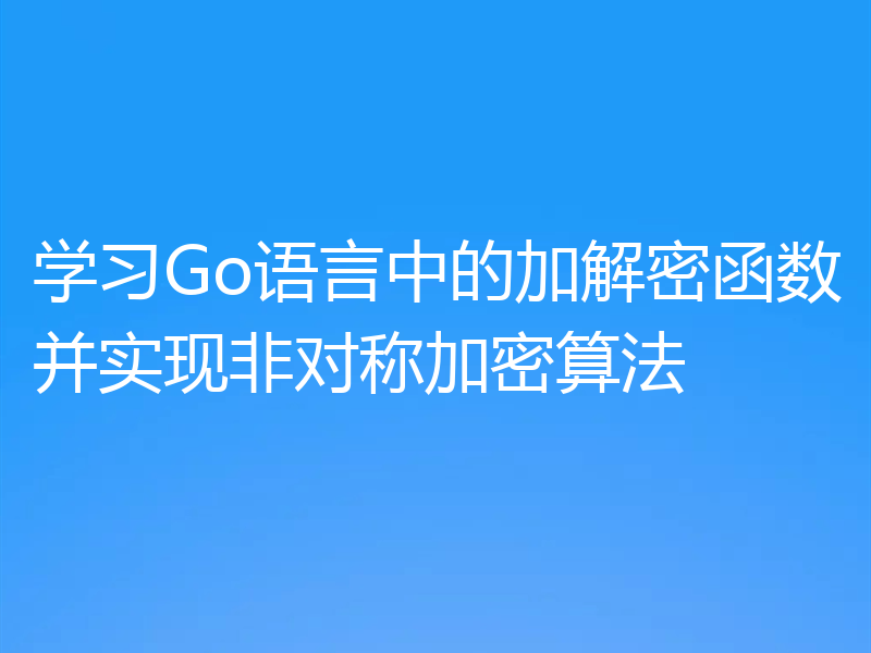 学习Go语言中的加解密函数并实现非对称加密算法