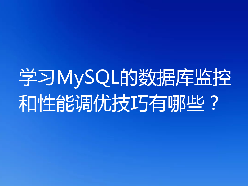 学习MySQL的数据库监控和性能调优技巧有哪些？