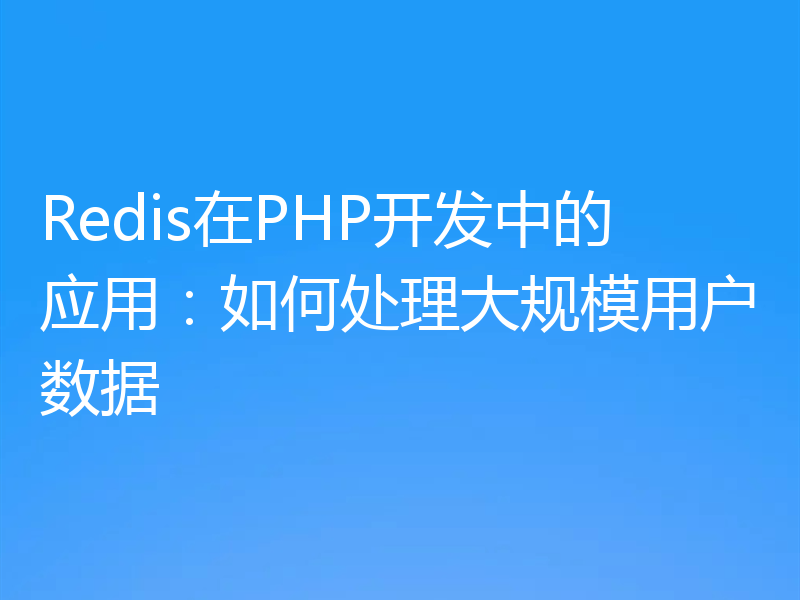 Redis在PHP开发中的应用：如何处理大规模用户数据