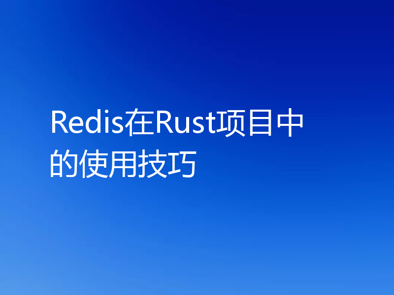 Redis在Rust项目中的使用技巧
