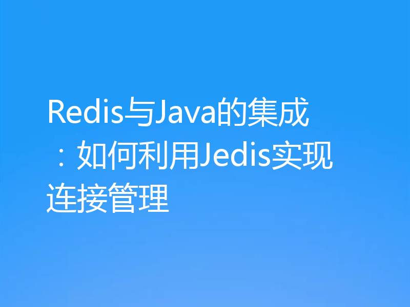 Redis与Java的集成：如何利用Jedis实现连接管理