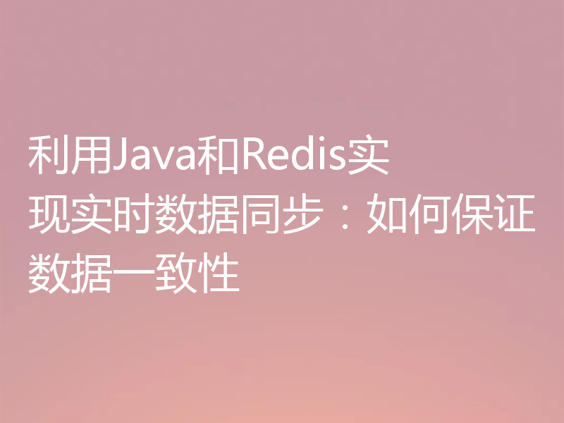 利用Java和Redis实现实时数据同步：如何保证数据一致性