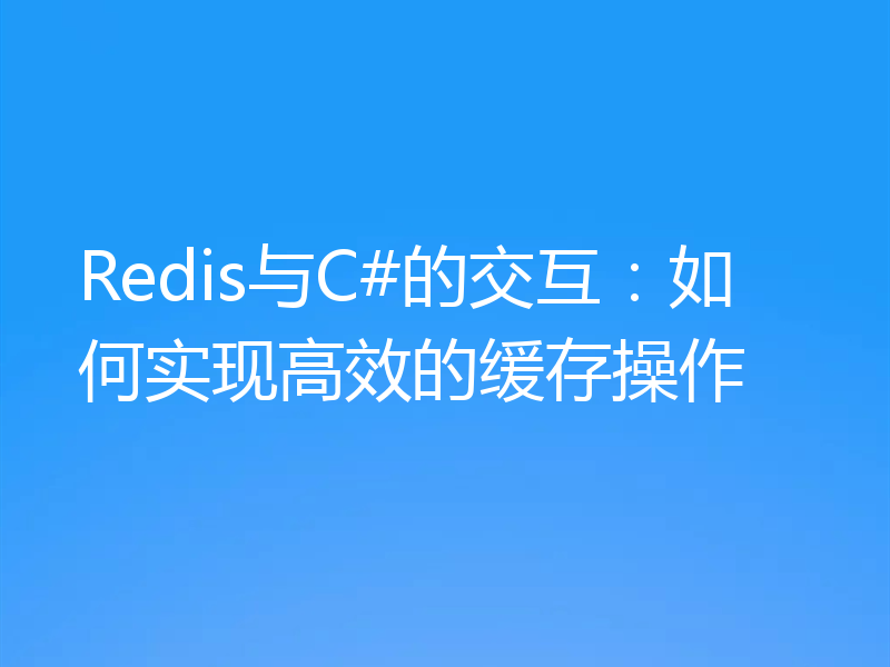 Redis与C#的交互：如何实现高效的缓存操作