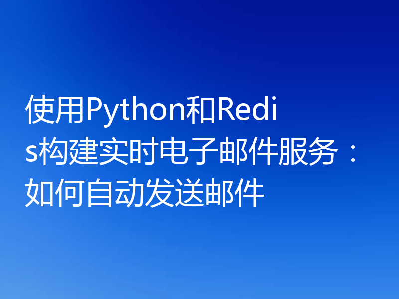 使用Python和Redis构建实时电子邮件服务：如何自动发送邮件