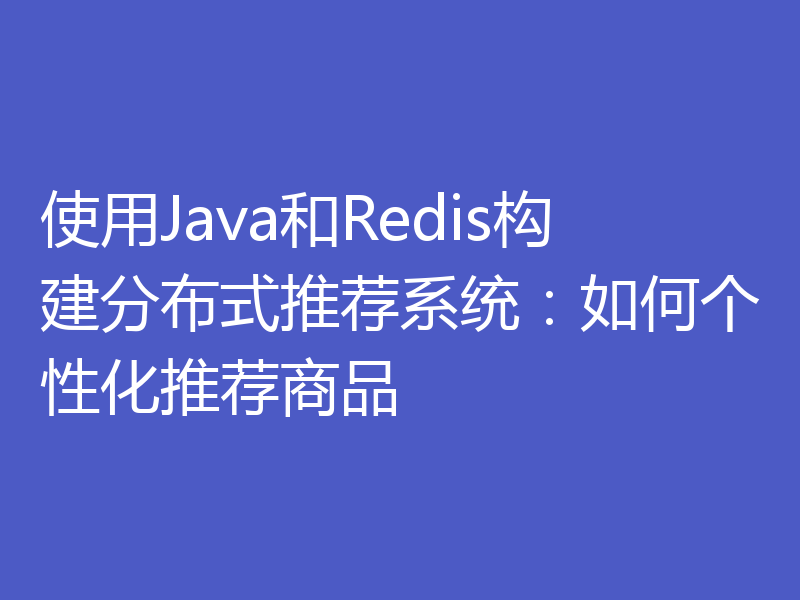 使用Java和Redis构建分布式推荐系统：如何个性化推荐商品