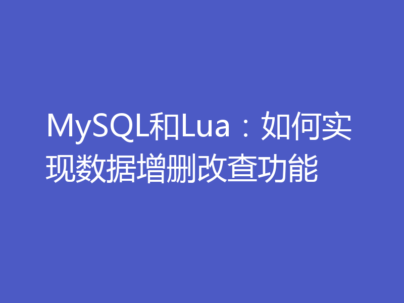MySQL和Lua：如何实现数据增删改查功能