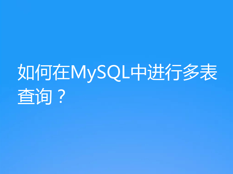 如何在MySQL中进行多表查询？