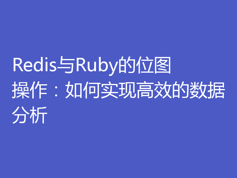Redis与Ruby的位图操作：如何实现高效的数据分析