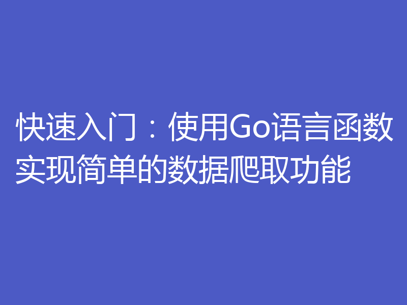 快速入门：使用Go语言函数实现简单的数据爬取功能