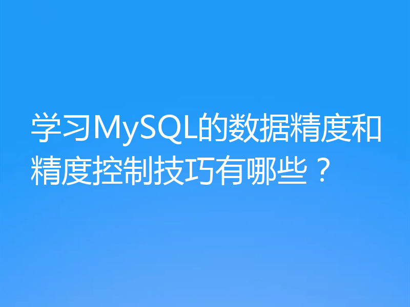学习MySQL的数据精度和精度控制技巧有哪些？