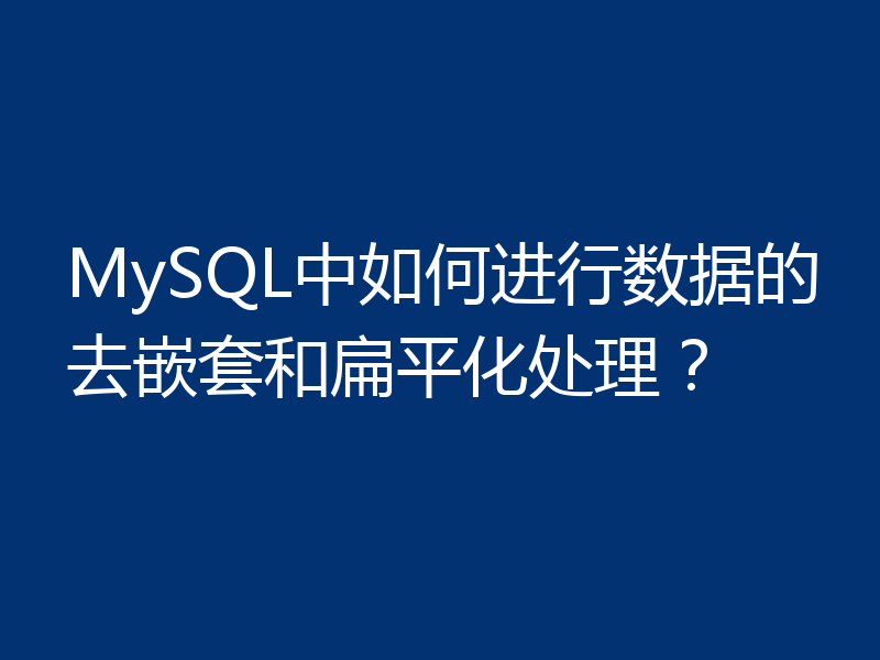 MySQL中如何进行数据的去嵌套和扁平化处理？