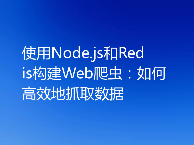 使用Node.js和Redis构建Web爬虫：如何高效地抓取数据