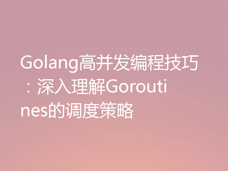Golang高并发编程技巧：深入理解Goroutines的调度策略