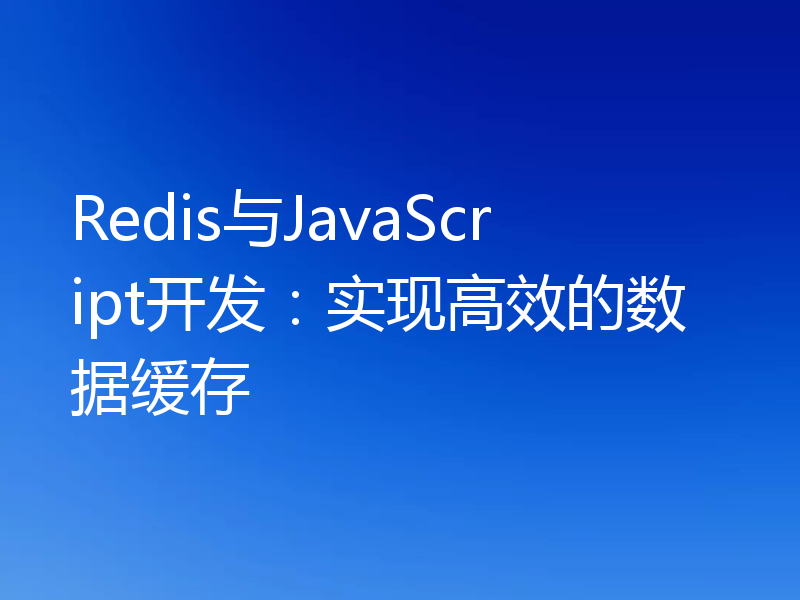 Redis与JavaScript开发：实现高效的数据缓存