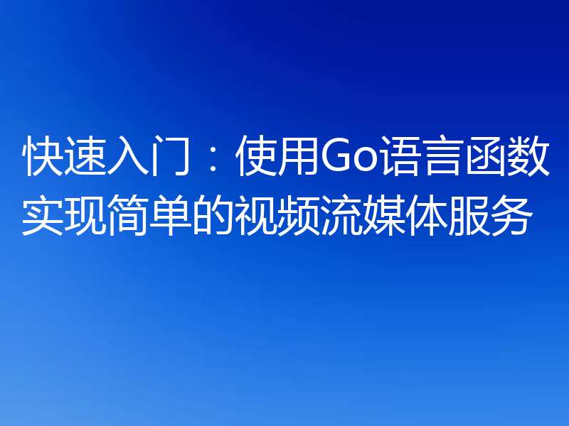 快速入门：使用Go语言函数实现简单的视频流媒体服务